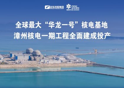 遠東助力全球最大“華龍一號”核電基地——漳州核電一期工程全面建成投產(chǎn)！